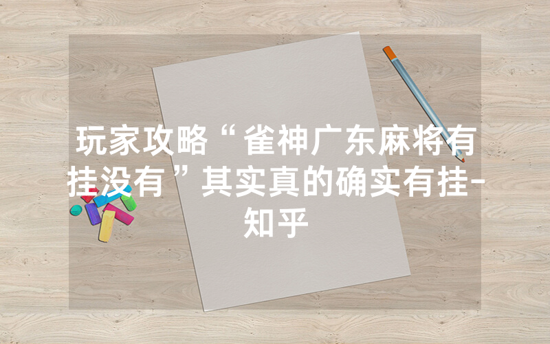 玩家攻略“雀神广东麻将有挂没有”其实真的确实有挂-知乎