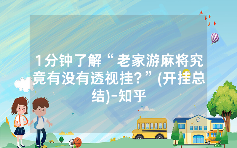 1分钟了解“老家游麻将究竟有没有透视挂?”(开挂总结)-知乎