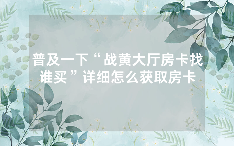 普及一下“战黄大厅房卡找谁买”详细怎么获取房卡