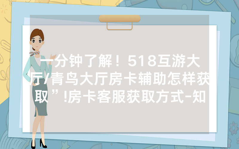 一分钟了解！518互游大厅/青鸟大厅房卡辅助怎样获取”!房卡客服获取方式-知乎