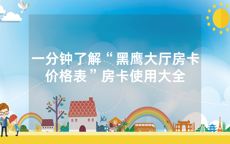 一分钟了解“黑鹰大厅房卡价格表”房卡使用大全