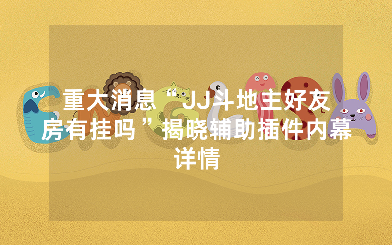 重大消息“JJ斗地主好友房有挂吗”揭晓辅助插件内幕详情