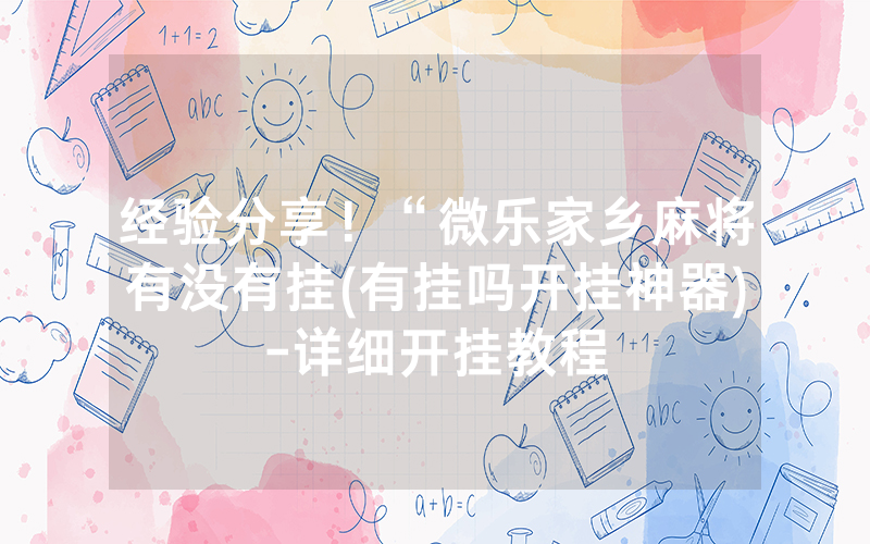 经验分享！“微乐家乡麻将有没有挂(有挂吗开挂神器)-详细开挂教程