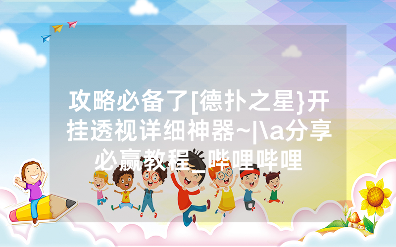 攻略必备了[德扑之星}开挂透视详细神器~|\a分享必赢教程_哔哩哔哩