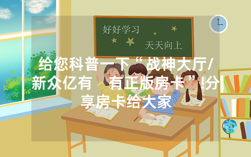 给您科普一下“战神大厅/新众亿有沒有正版房卡”!分享房卡给大家