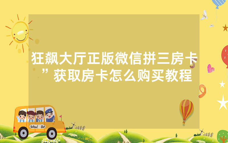 狂飙大厅正版微信拼三房卡”获取房卡怎么购买教程