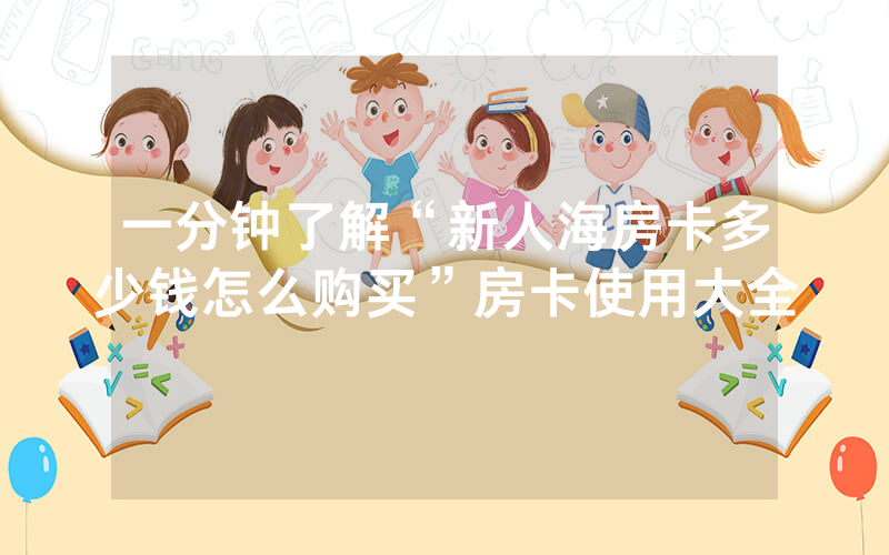 一分钟了解“新人海房卡多少钱怎么购买”房卡使用大全