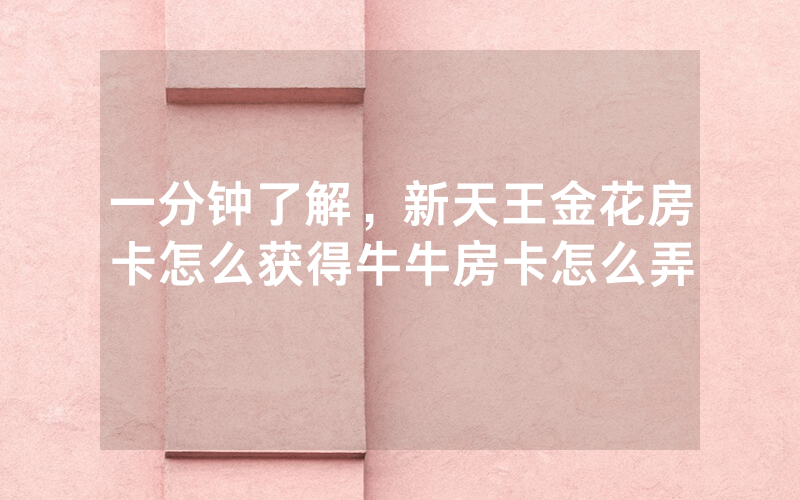 一分钟了解，新天王金花房卡怎么获得牛牛房卡怎么弄