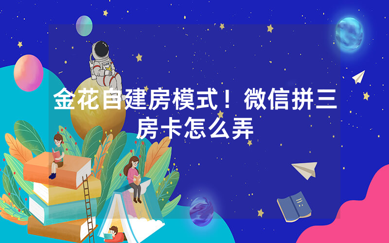金花自建房模式！微信拼三房卡怎么弄
