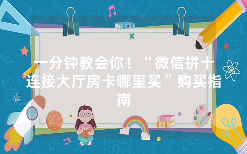 一分钟教会你！“微信拼十连接大厅房卡哪里买”购买指南