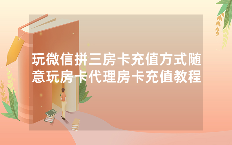 玩微信拼三房卡充值方式随意玩房卡代理房卡充值教程