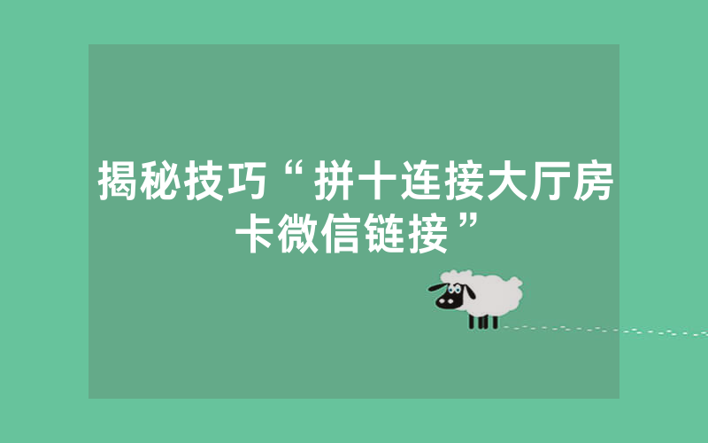 揭秘技巧“拼十连接大厅房卡微信链接”