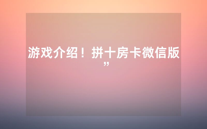 游戏介绍！拼十房卡微信版”