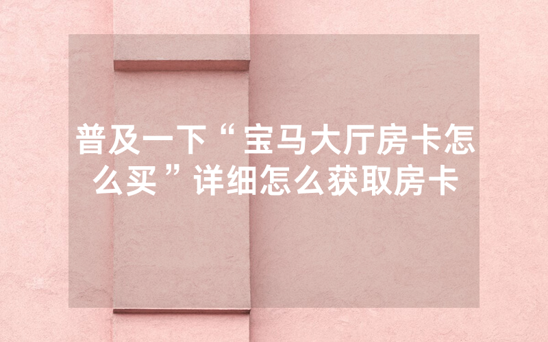 普及一下“宝马大厅房卡怎么买”详细怎么获取房卡