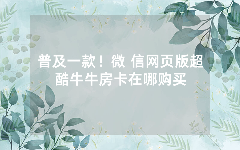 普及一款！微 信网页版超酷牛牛房卡在哪购买