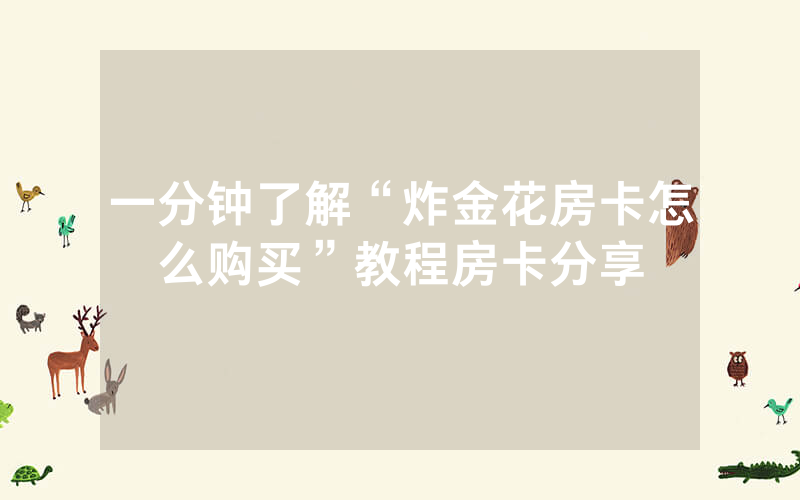 一分钟了解“炸金花房卡怎么购买”教程房卡分享