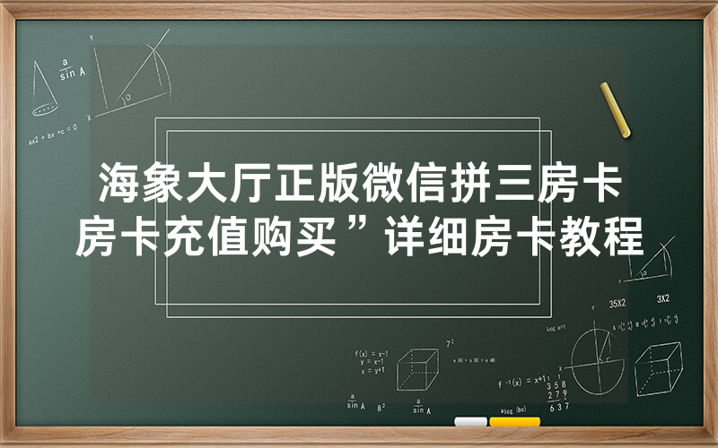海象大厅正版微信拼三房卡房卡充值购买”详细房卡教程