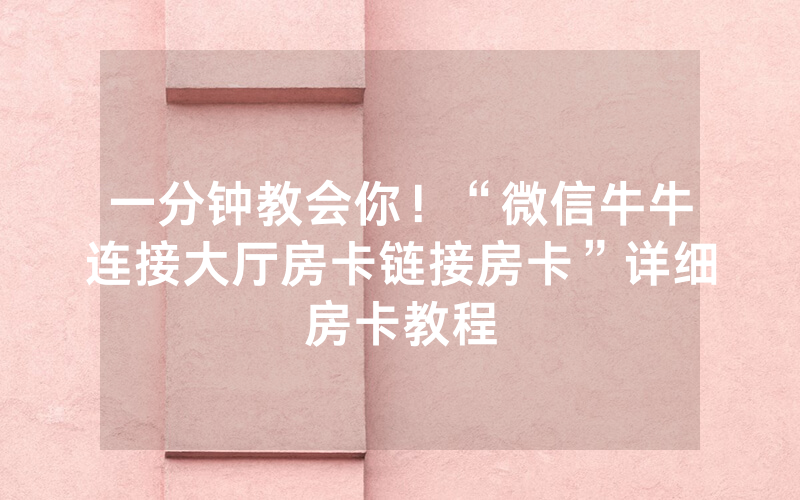 一分钟教会你！“微信牛牛连接大厅房卡链接房卡”详细房卡教程