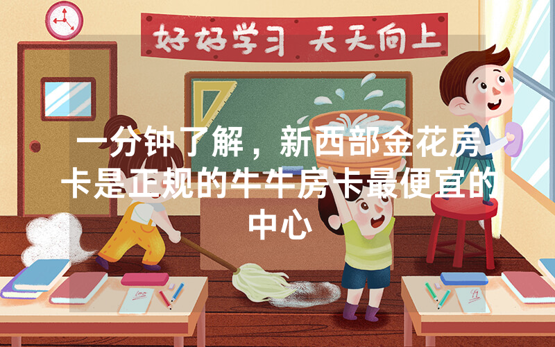 一分钟了解，新西部金花房卡是正规的牛牛房卡最便宜的中心
