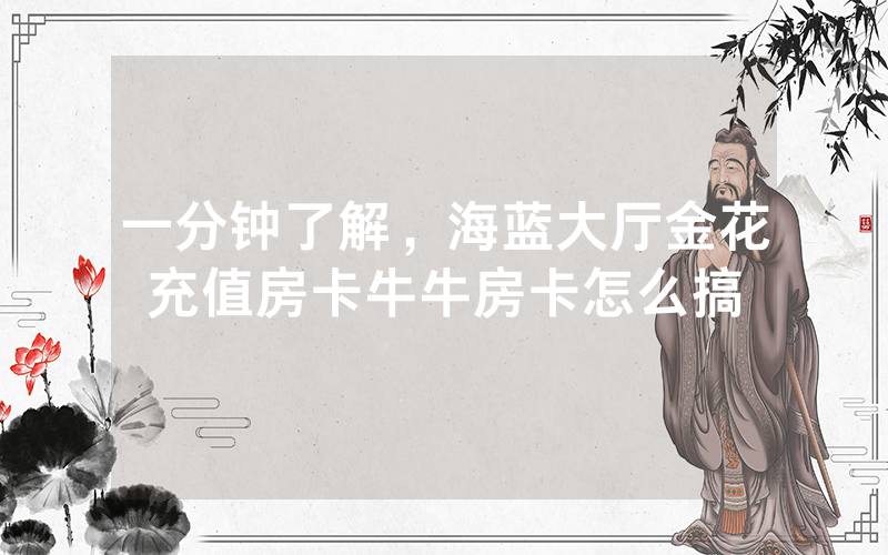 一分钟了解，海蓝大厅金花充值房卡牛牛房卡怎么搞
