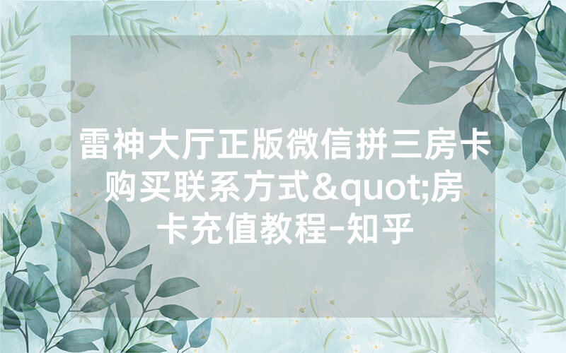 雷神大厅正版微信拼三房卡购买联系方式"房卡充值教程-知乎