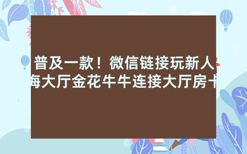 普及一款！微信链接玩新人海大厅金花牛牛连接大厅房卡