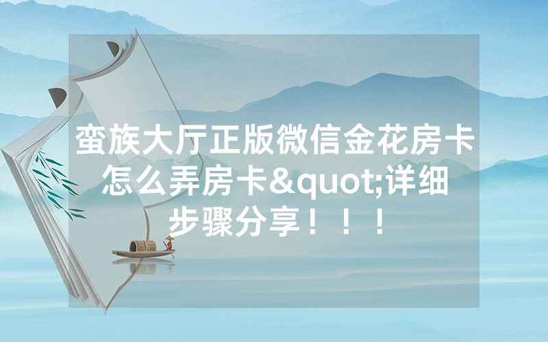 蛮族大厅正版微信金花房卡怎么弄房卡"详细步骤分享！！！