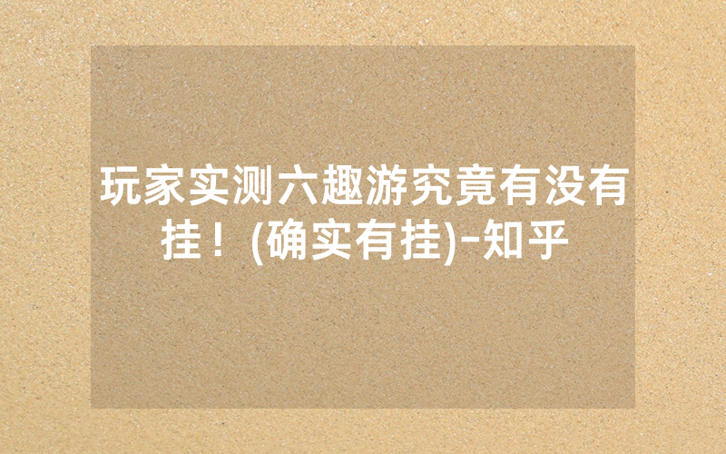 玩家实测六趣游究竟有没有挂！(确实有挂)-知乎