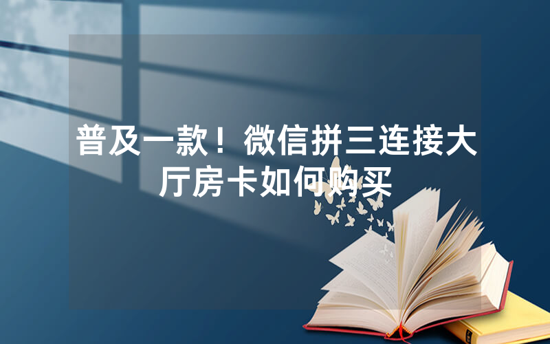 普及一款！微信拼三连接大厅房卡如何购买