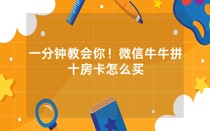一分钟教会你！微信牛牛拼十房卡怎么买