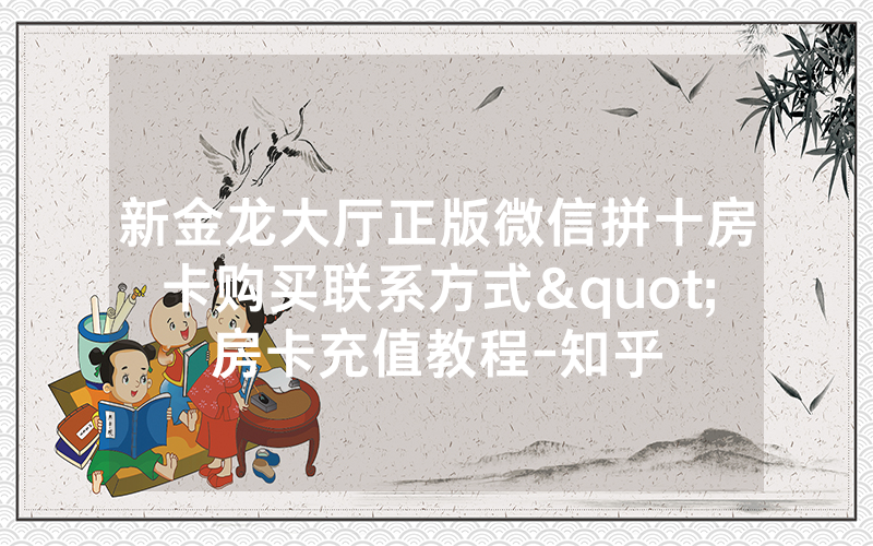 新金龙大厅正版微信拼十房卡购买联系方式"房卡充值教程-知乎