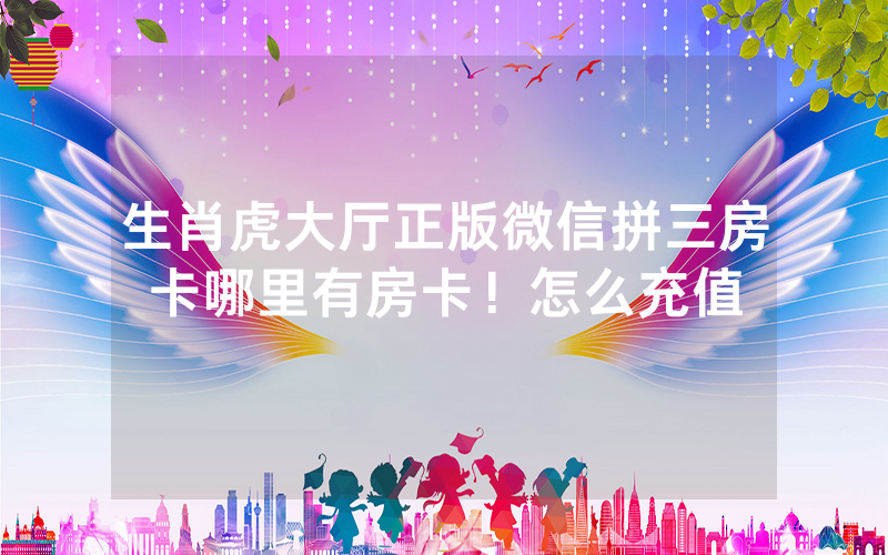 生肖虎大厅正版微信拼三房卡哪里有房卡！怎么充值