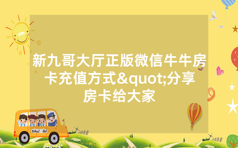 新九哥大厅正版微信牛牛房卡充值方式"分享房卡给大家
