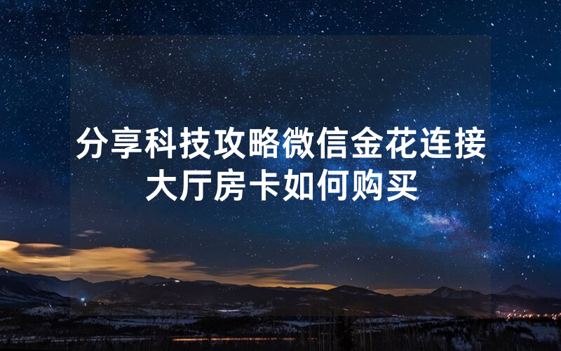 分享科技攻略微信金花连接大厅房卡如何购买