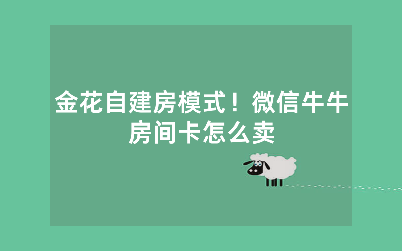 金花自建房模式！微信牛牛房间卡怎么卖