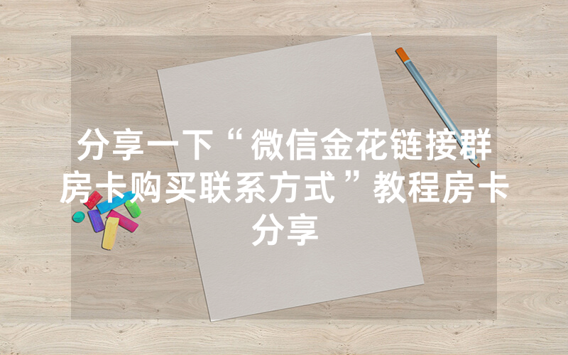 分享一下“微信金花链接群房卡购买联系方式”教程房卡分享
