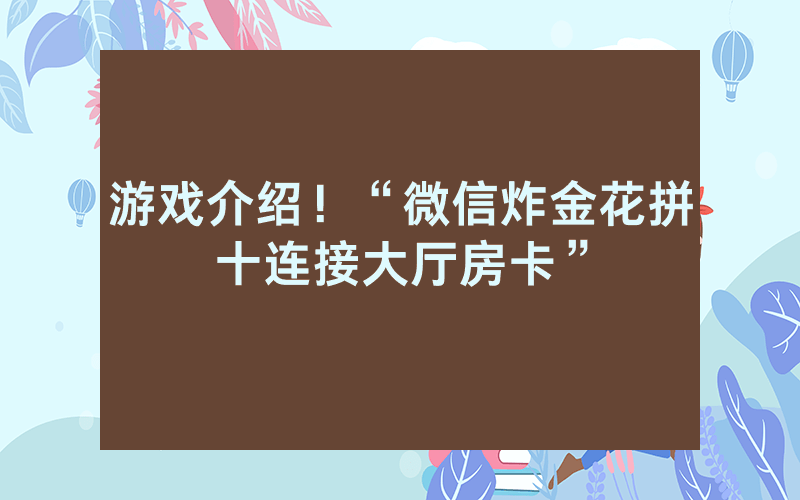 游戏介绍！“微信炸金花拼十连接大厅房卡”