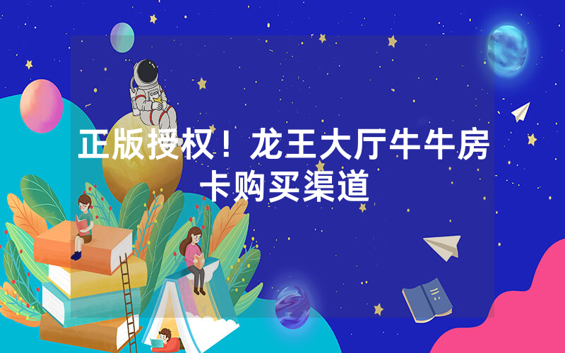 正版授权！龙王大厅牛牛房卡购买渠道