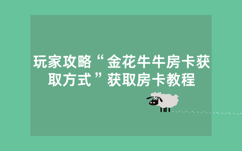 玩家攻略“金花牛牛房卡获取方式”获取房卡教程