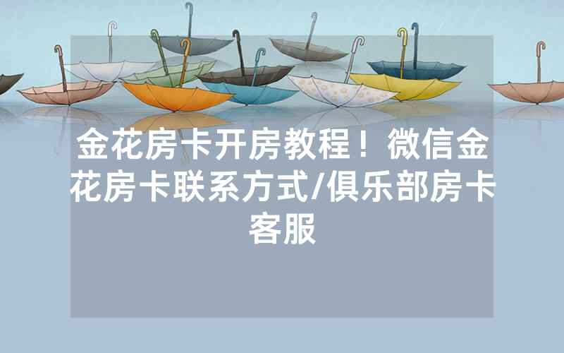 金花房卡开房教程！微信金花房卡联系方式/俱乐部房卡客服