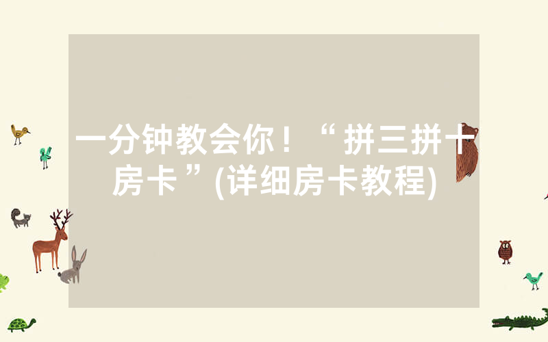 一分钟教会你！“拼三拼十房卡”(详细房卡教程)