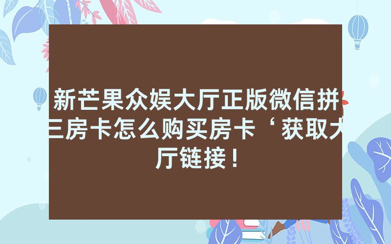 新芒果众娱大厅正版微信拼三房卡怎么购买房卡‘获取大厅链接！