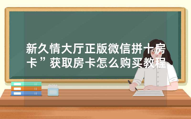 新久情大厅正版微信拼十房卡”获取房卡怎么购买教程