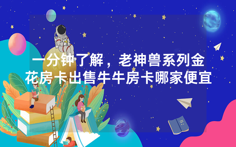 一分钟了解，老神兽系列金花房卡出售牛牛房卡哪家便宜