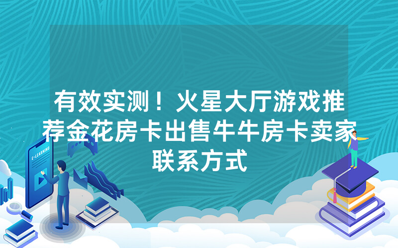 有效实测！火星大厅游戏推荐金花房卡出售牛牛房卡卖家联系方式