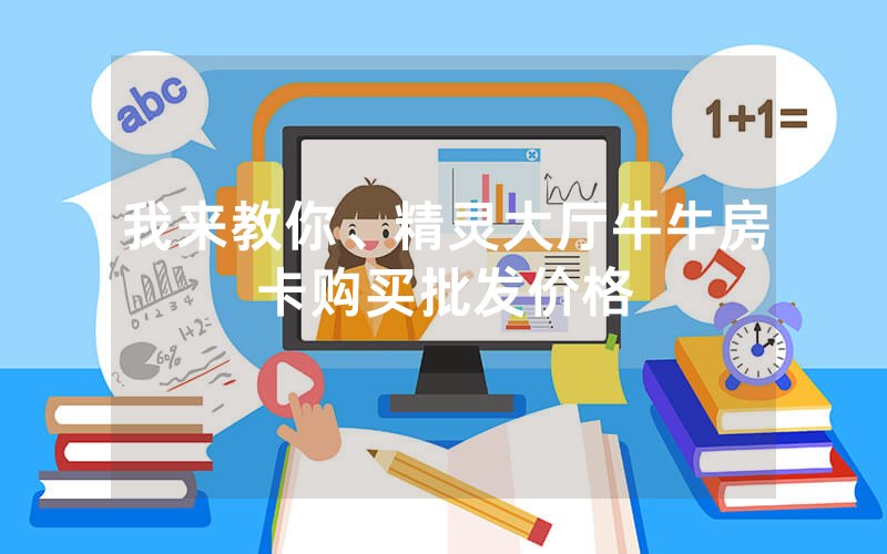 我来教你、精灵大厅牛牛房卡购买批发价格