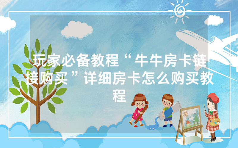 玩家必备教程“牛牛房卡链接购买”详细房卡怎么购买教程