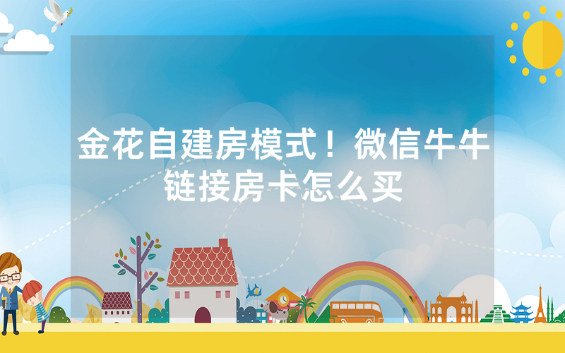 金花自建房模式！微信牛牛链接房卡怎么买