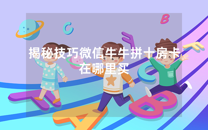 揭秘技巧微信牛牛拼十房卡在哪里买