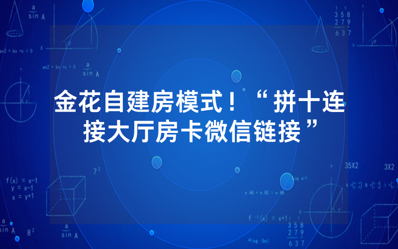金花自建房模式！“拼十连接大厅房卡微信链接”